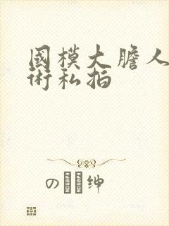 国模大胆人体艺术私拍