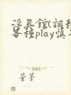 淫具馆(调教,各种play慎入)男男小说