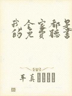 我全家都是穿来的免费听书