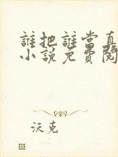 谁把谁当真全文小说免费阅读未删