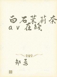 白石茉莉奈全部aⅴ在线