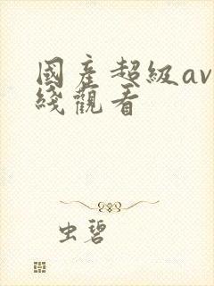 国产超级av在线观看
