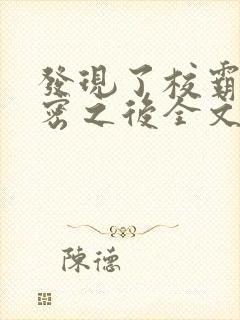 发现了校霸的秘密之后全文免费阅读