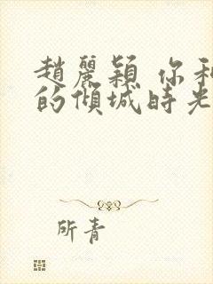 赵丽颖 你和我的倾城时光