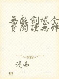 无敌剑域全文免费阅读无弹窗