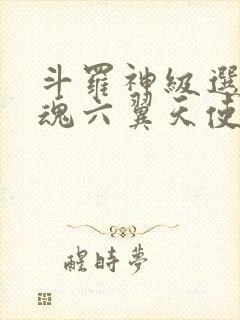 斗罗神级选择武魂六翼天使免费阅读