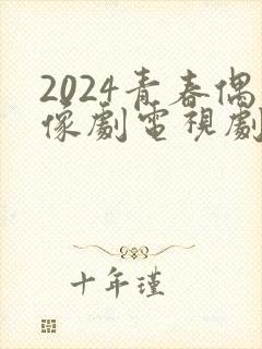 2024青春偶像剧电视剧大全封面