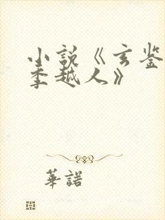 小说《玄鉴仙族季越人》