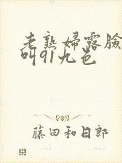 老熟妇露脸嗷嗷叫91九色