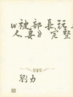 w被部长玩弄的人妻》完整版