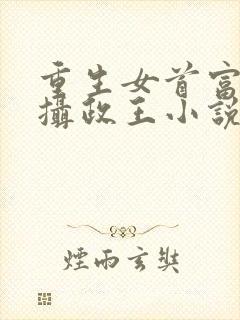 重生女首富娇养摄政王小说免费阅