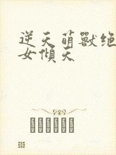 逆天萌兽绝世妖女倾天封面