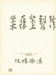 坐在紫到发黑的木棒上写作业