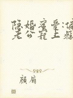 隐婚蜜爱:偏执老公宠上瘾最新