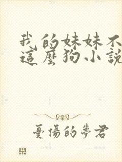 我的妹妹不可能这么狗小说免费阅读全文