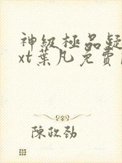 神级极品疑惑txt叶凡免费阅读