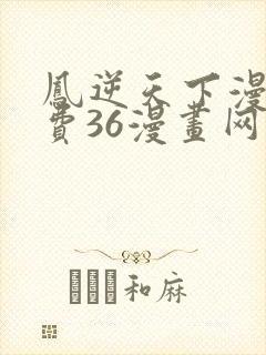 凤逆天下漫画免费36漫画网