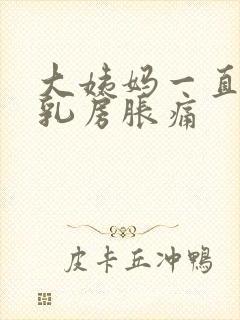 大姨妈一直没来乳房胀痛