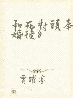 和死对头奉子成婚后》