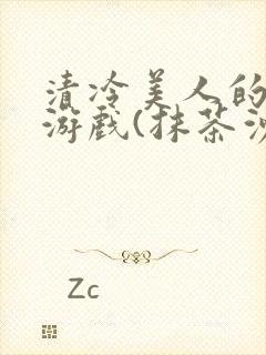 清冷美人的神奇游戏(抹茶沙冰)全文阅读