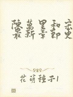 陈万里和宋娇娇最新章节更新