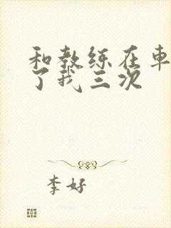 和教练在车里干了我三次