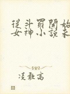 从斗罗开始俘获女神小说未删版下载txt