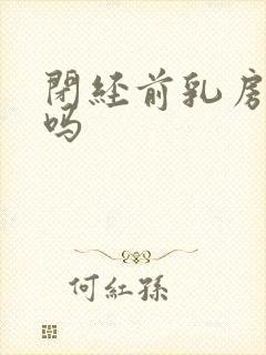 闭经前乳房胀痛吗