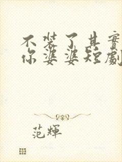 不装了其实我是你婆婆短剧免费观看全集