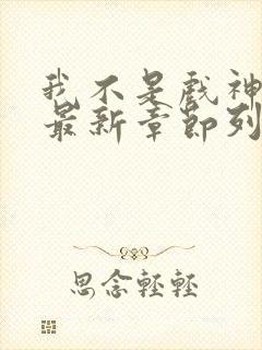 我不是戏神小说最新章节列表