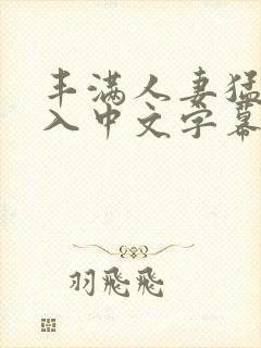 丰满人妻猛烈进入中文字幕日本久