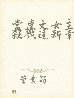 当虐文女主修了杀戮道新章节