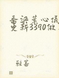 乔梁叶心仪超前更新3390做局