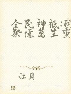 全民神祗:我献祭亿万生灵成神免费阅读