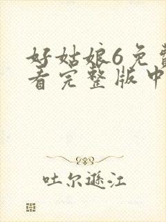 好姑娘6免费观看完整版中文高清