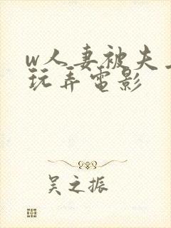 w人妻被夫上司玩弄电影