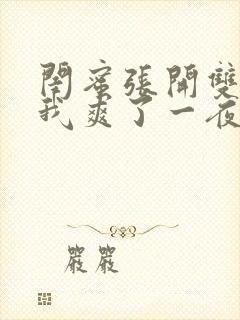 闺蜜张开双腿让我爽了一夜