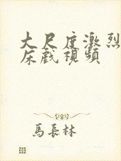 大尺度激烈做爰床戏视频