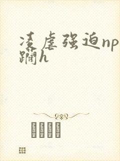 凌虐强迫np蹂躏h