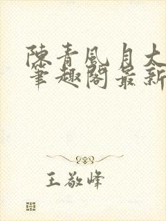 陈青风月大浪事笔趣阁最新章节列表