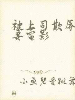 被上司欺辱的人妻电影