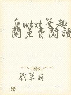 自wtxt笔趣阁免费阅读小说最新章节更