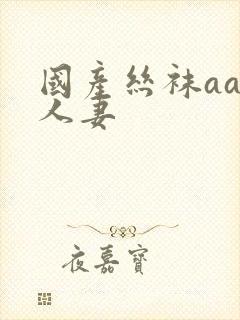 国产丝袜aaa人妻