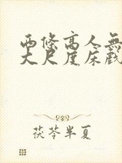 西条高人无删减大尺度床戏