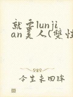 就要lunjian美人(双性合集)