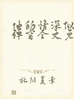 他的情深似海无弹窗全文免费阅读