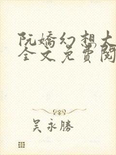 阮娇幻想大合集全文免费阅读笔趣阁