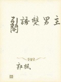 引诱双男主笔趣阁