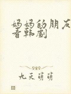 妈妈的朋友免费看韩剧