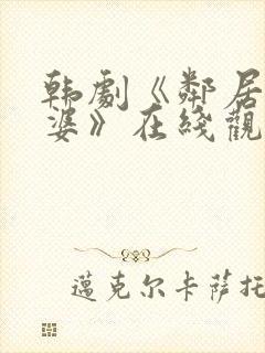 韩剧《邻居的老婆》在线观看